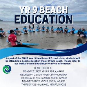 Beach Ed is on today!
Classes going today (Thurs 21 Nov) are:  K9HKL, M9GRT, W9DSZ

Students will apply the knowledge and skills they have learnt in their PE and Health classes and explore the beach environment with teachers and senior students. Rip spotting, lifeguard training, beach awareness and having fun in the Orewa waves are all on the agenda for this day out - with Form and PE teachers, other teachers, Senior PE students and qualified Aotearoa Surf Club instructors. 

Students must wear appropriate clothing for the beach and bring togs, towel, sunblock, wetsuit (optional) and plenty of food and water.